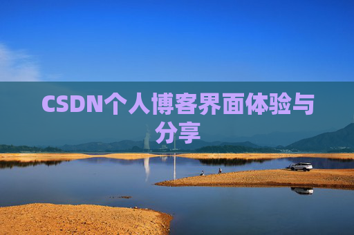 CSDN个人博客界面体验与分享 CSDN个人博客界面体验与分享